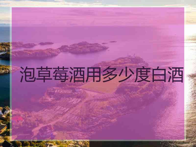 泡草莓酒用多少度白酒
