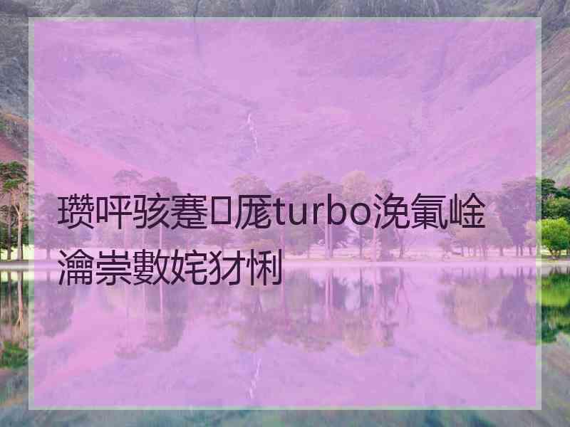 瓒呯骇蹇厖turbo浼氭崯瀹崇數姹犲悧