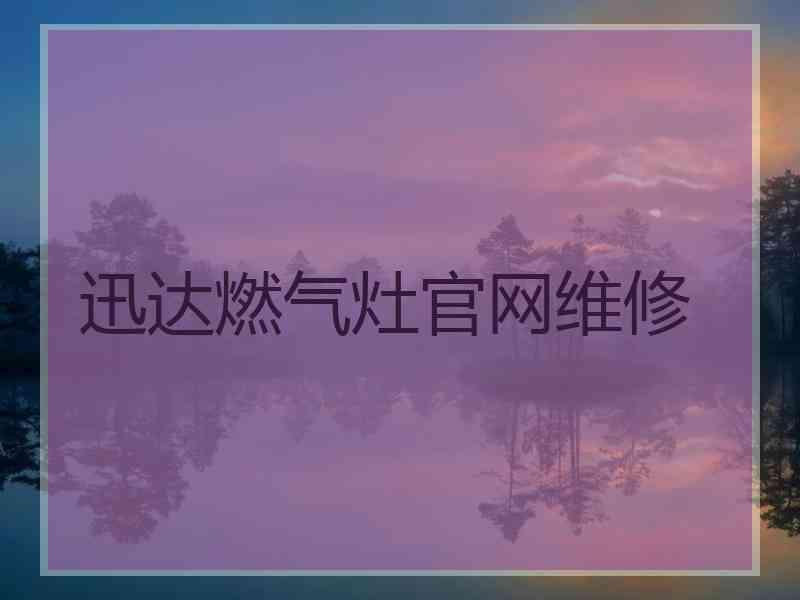 迅达燃气灶官网维修