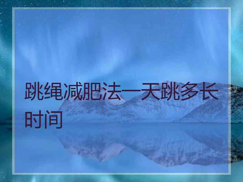 跳绳减肥法一天跳多长时间