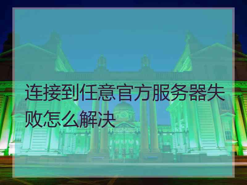 连接到任意官方服务器失败怎么解决