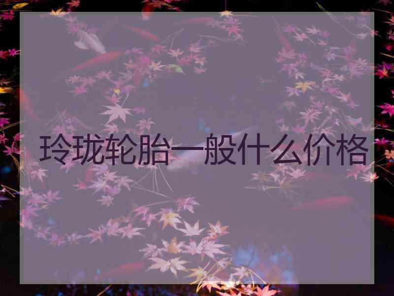 玲珑轮胎一般什么价格