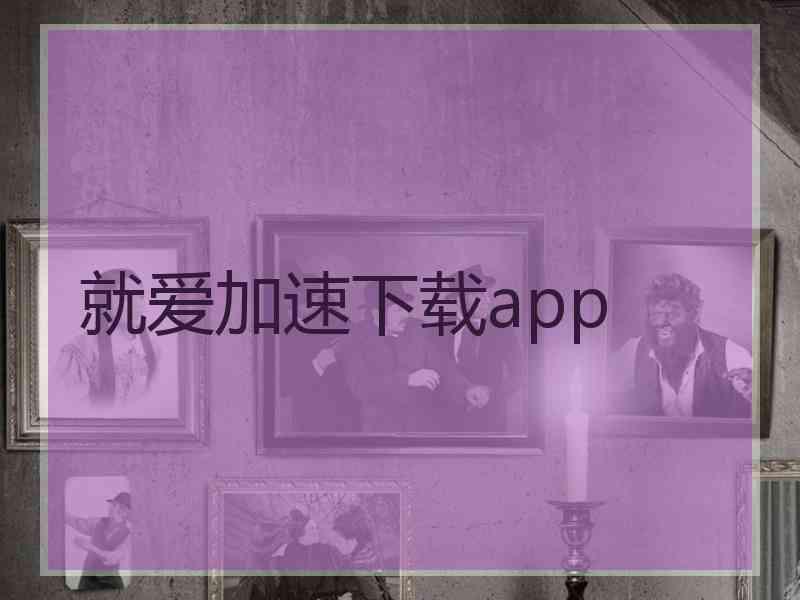 就爱加速下载app