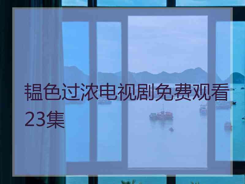 韫色过浓电视剧免费观看23集