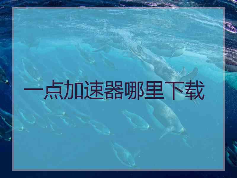 一点加速器哪里下载