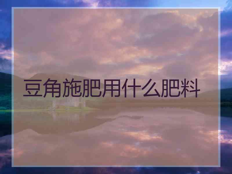 豆角施肥用什么肥料