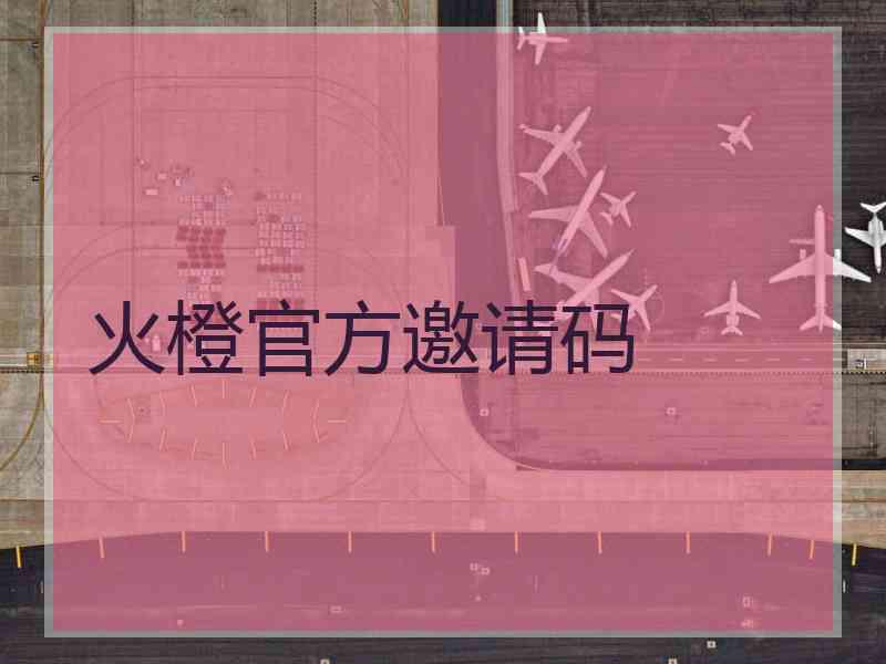 火橙官方邀请码