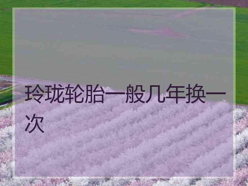 玲珑轮胎一般几年换一次