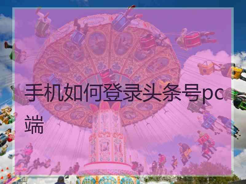 手机如何登录头条号pc端