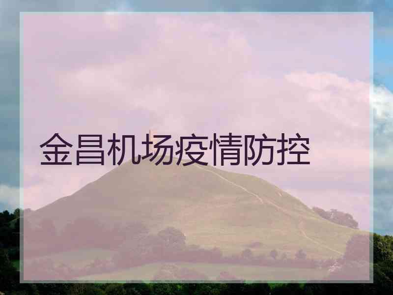 金昌机场疫情防控