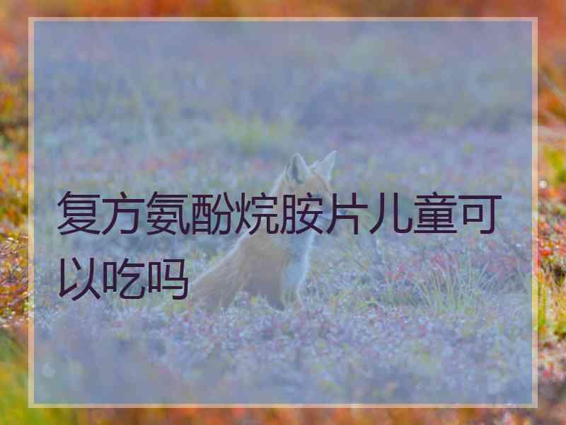 复方氨酚烷胺片儿童可以吃吗