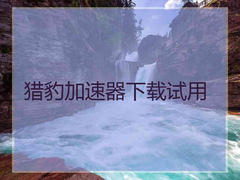 猎豹加速器下载试用