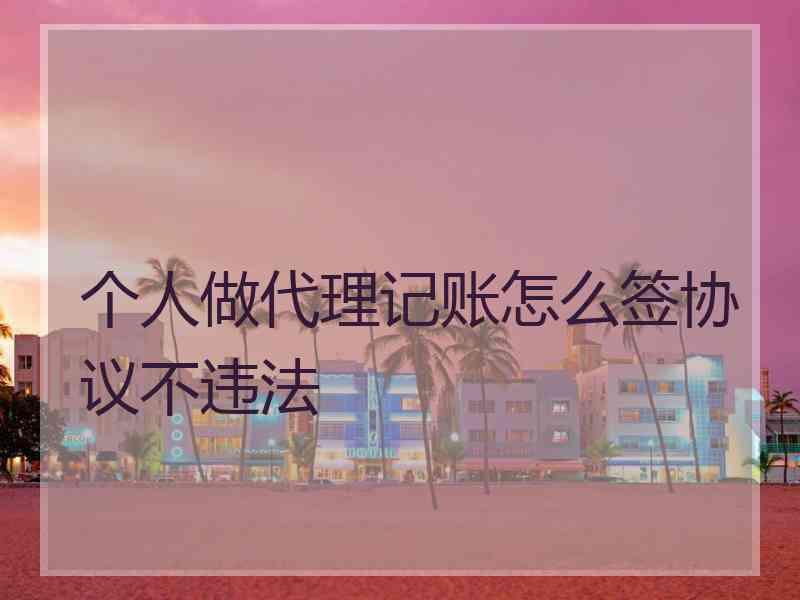 个人做代理记账怎么签协议不违法