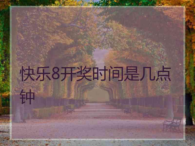快乐8开奖时间是几点钟