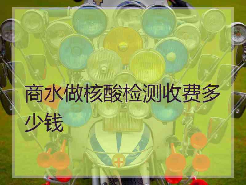 商水做核酸检测收费多少钱