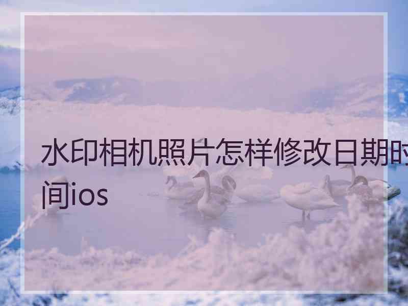 水印相机照片怎样修改日期时间ios