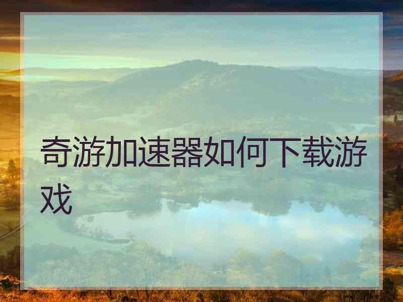 奇游加速器如何下载游戏