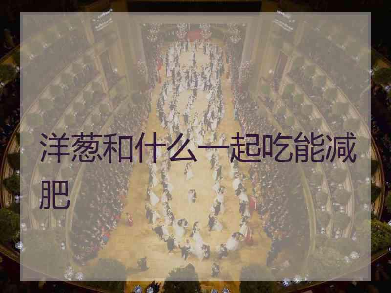 洋葱和什么一起吃能减肥