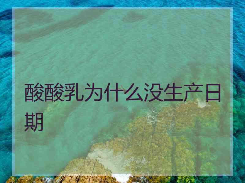 酸酸乳为什么没生产日期