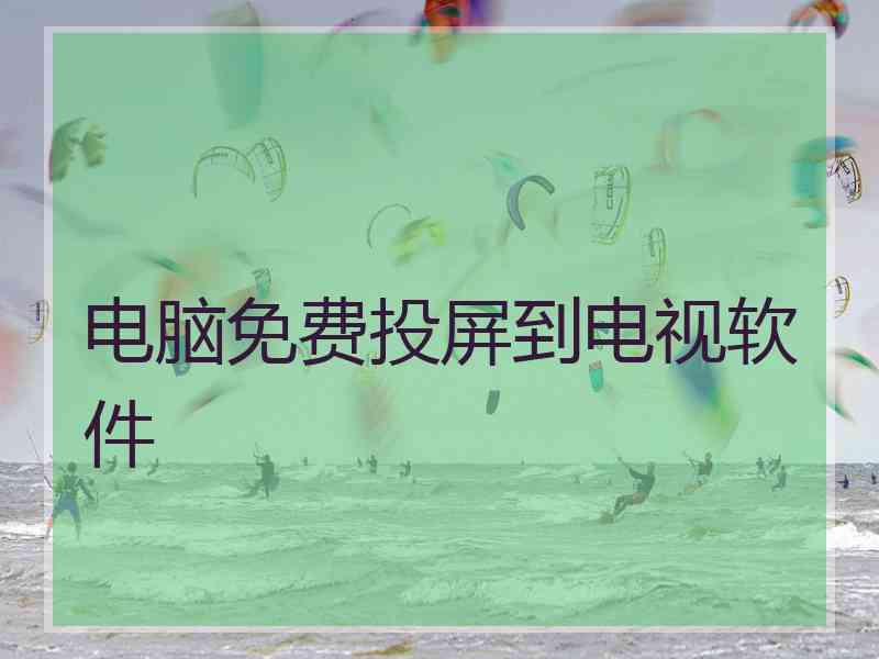 电脑免费投屏到电视软件