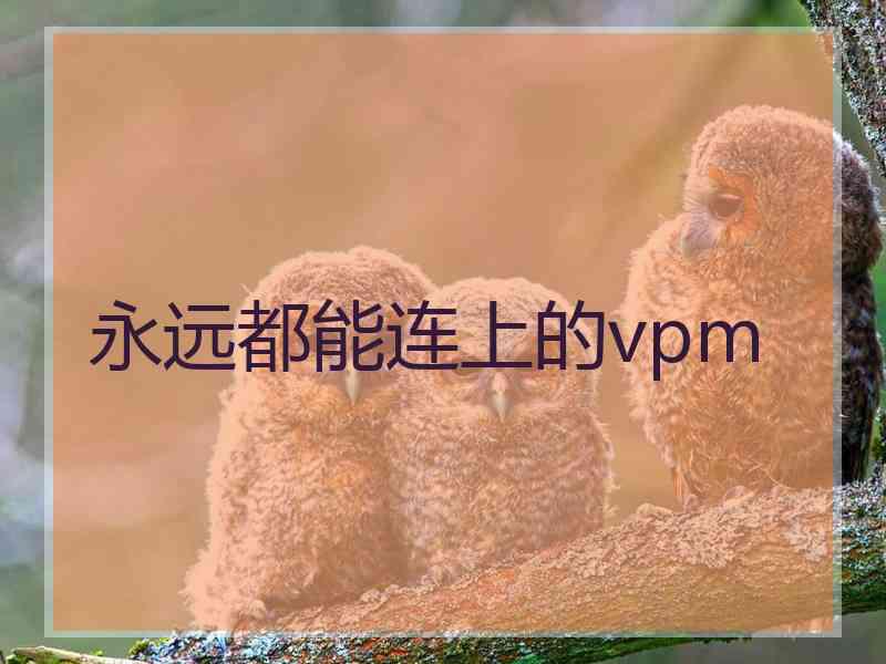 永远都能连上的vpm
