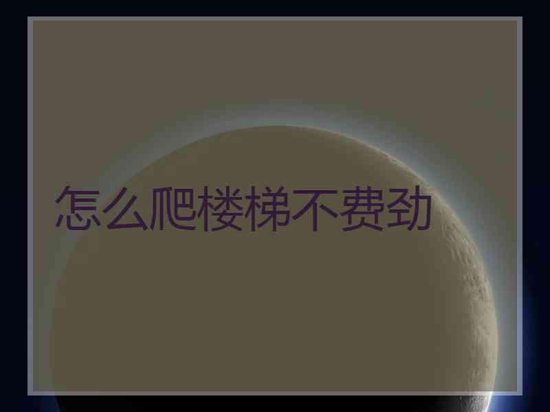 怎么爬楼梯不费劲