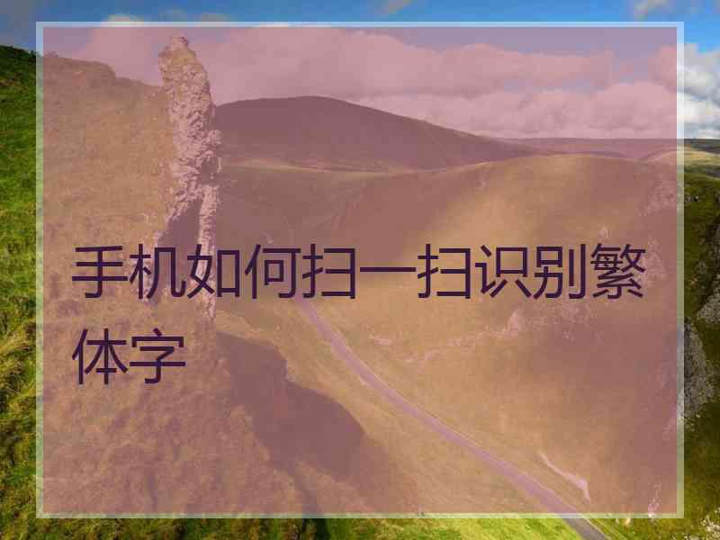 手机如何扫一扫识别繁体字