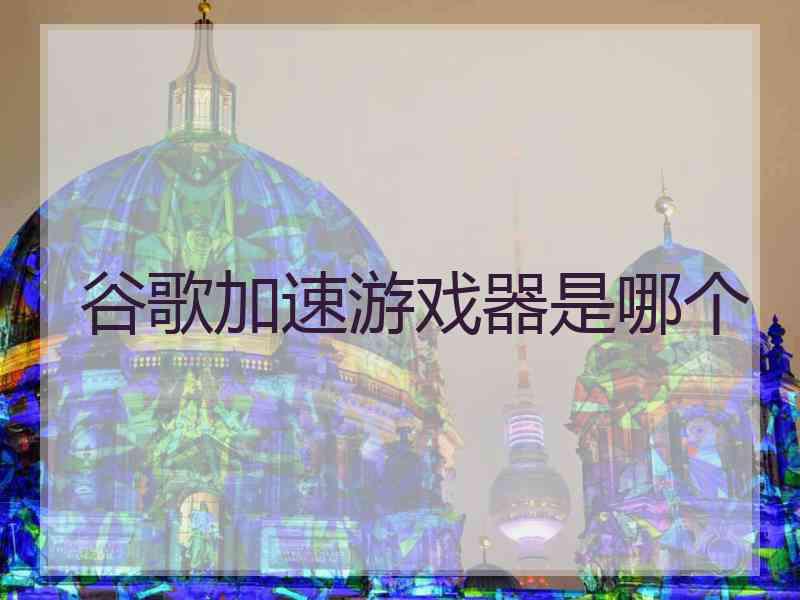 谷歌加速游戏器是哪个