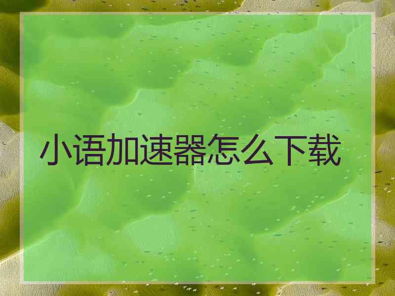 小语加速器怎么下载
