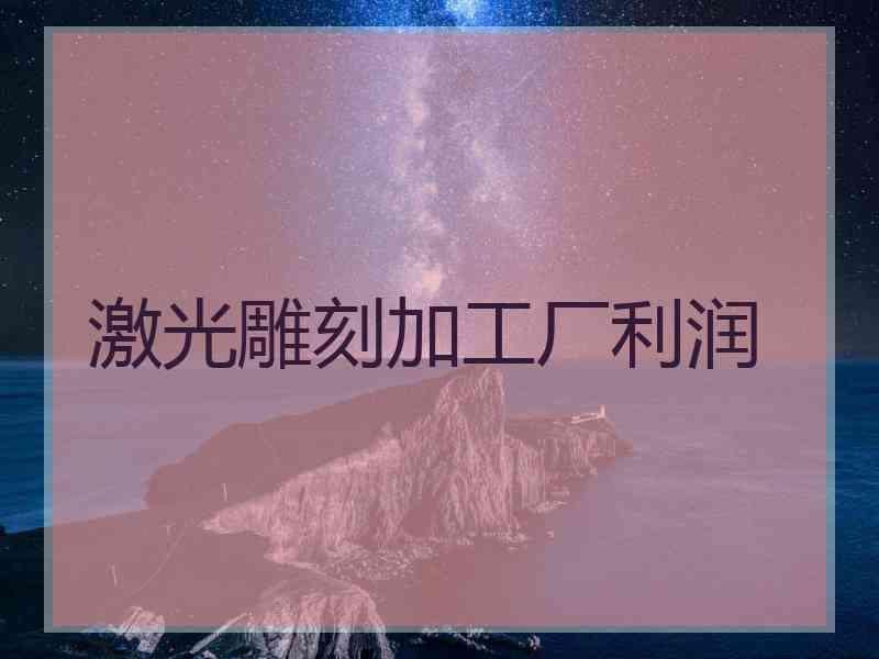 激光雕刻加工厂利润