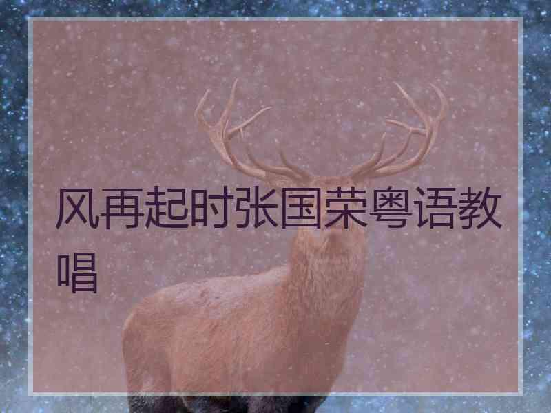风再起时张国荣粤语教唱