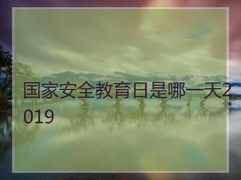 国家安全教育日是哪一天2019