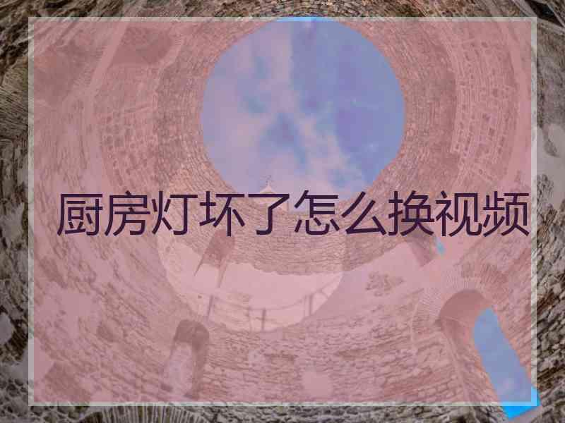 厨房灯坏了怎么换视频