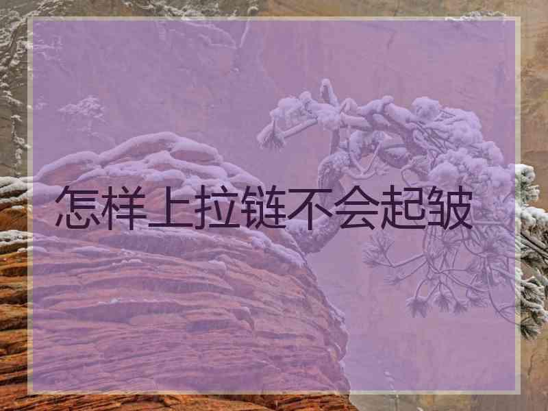 怎样上拉链不会起皱