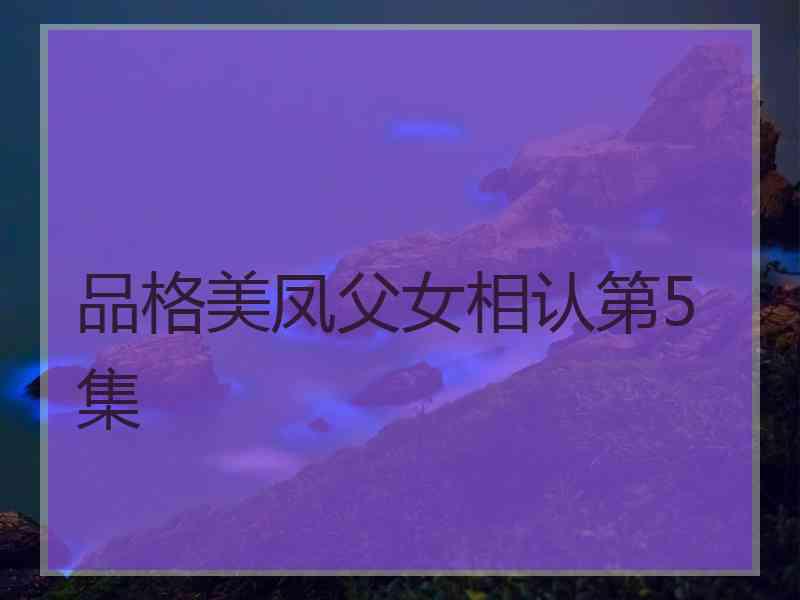 品格美凤父女相认第5集