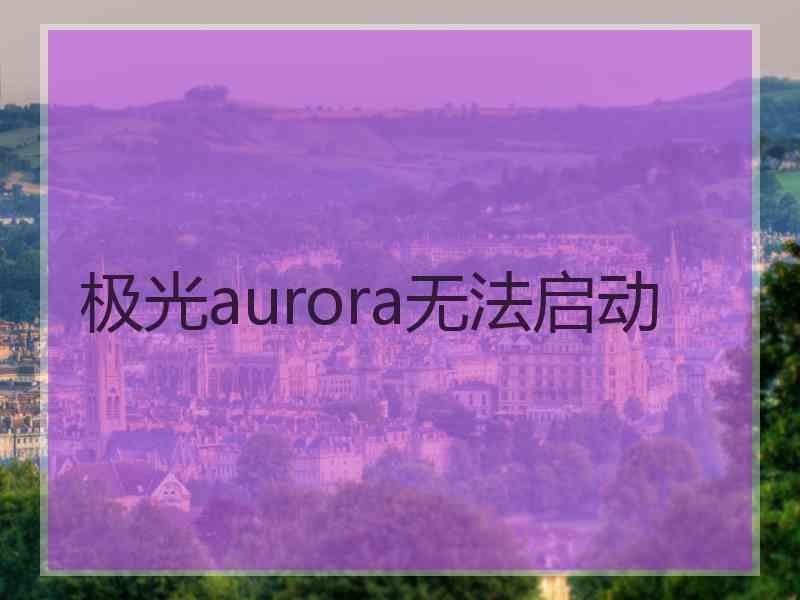 极光aurora无法启动