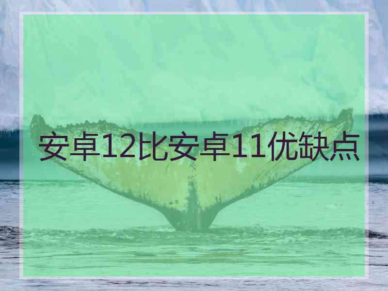 安卓12比安卓11优缺点