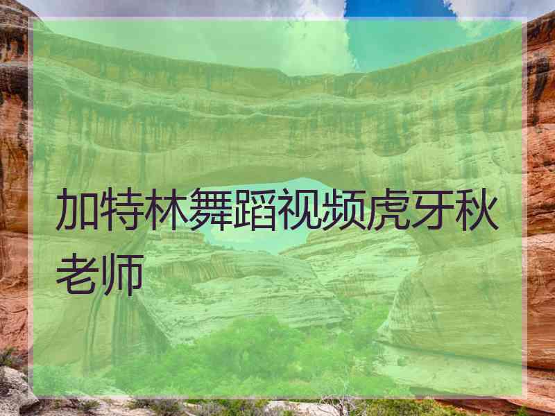 加特林舞蹈视频虎牙秋老师