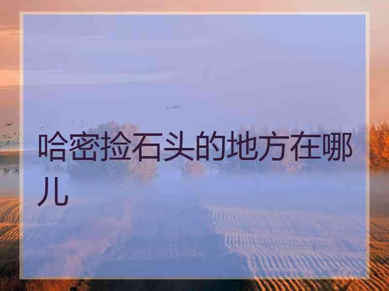 哈密捡石头的地方在哪儿