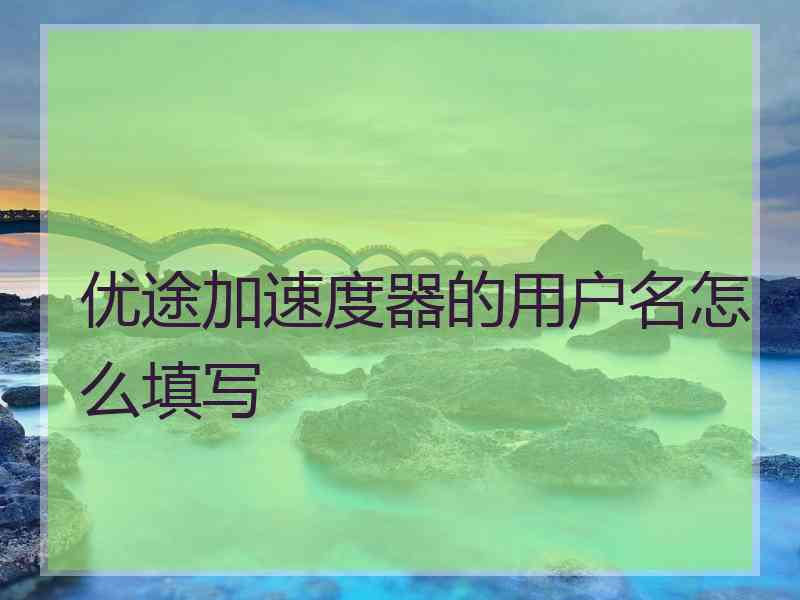 优途加速度器的用户名怎么填写