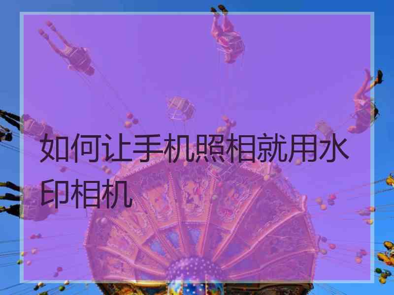 如何让手机照相就用水印相机