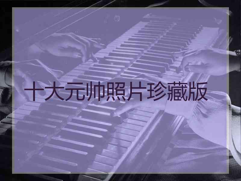 十大元帅照片珍藏版
