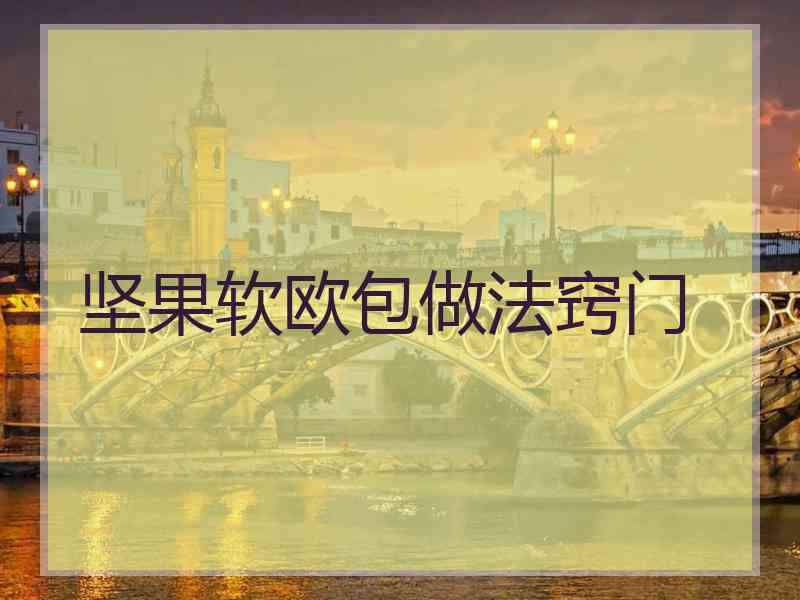 坚果软欧包做法窍门