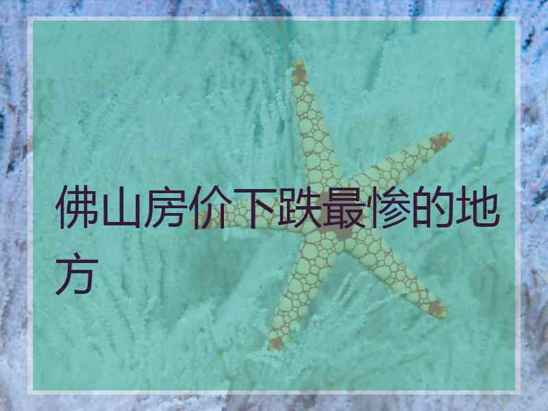 佛山房价下跌最惨的地方