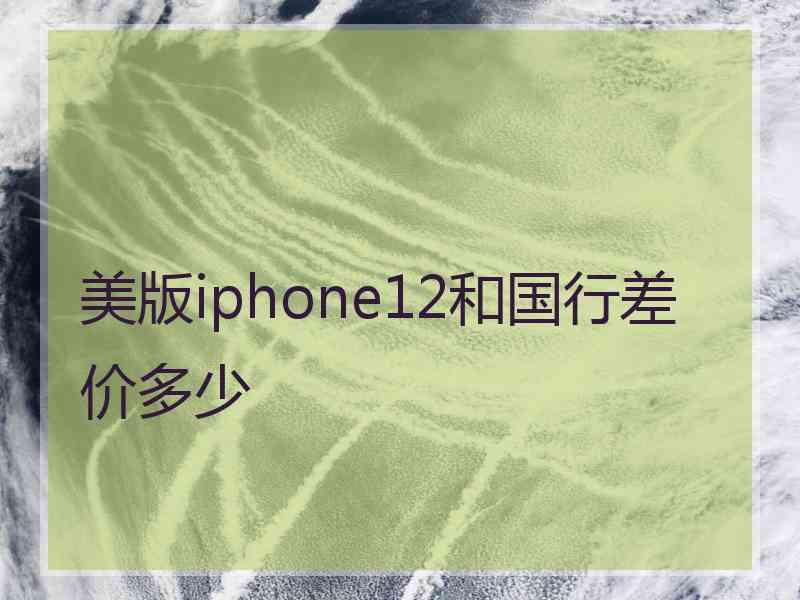 美版iphone12和国行差价多少