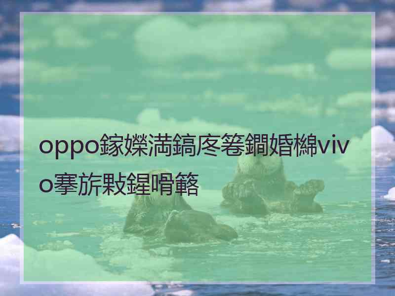 oppo鎵嬫満鎬庝箞鐧婚檰vivo搴旂敤鍟嗗簵