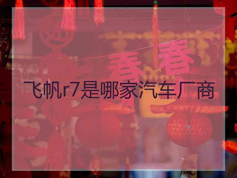 飞帆r7是哪家汽车厂商