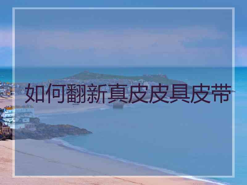如何翻新真皮皮具皮带