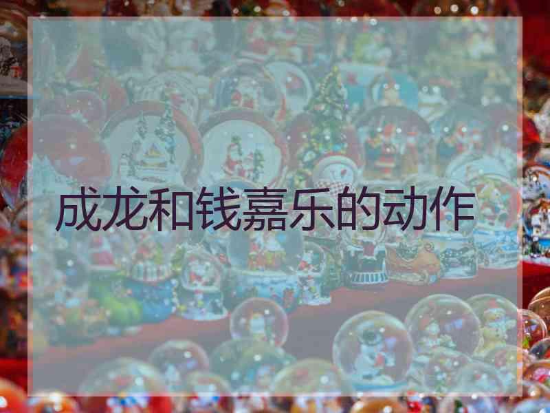 成龙和钱嘉乐的动作