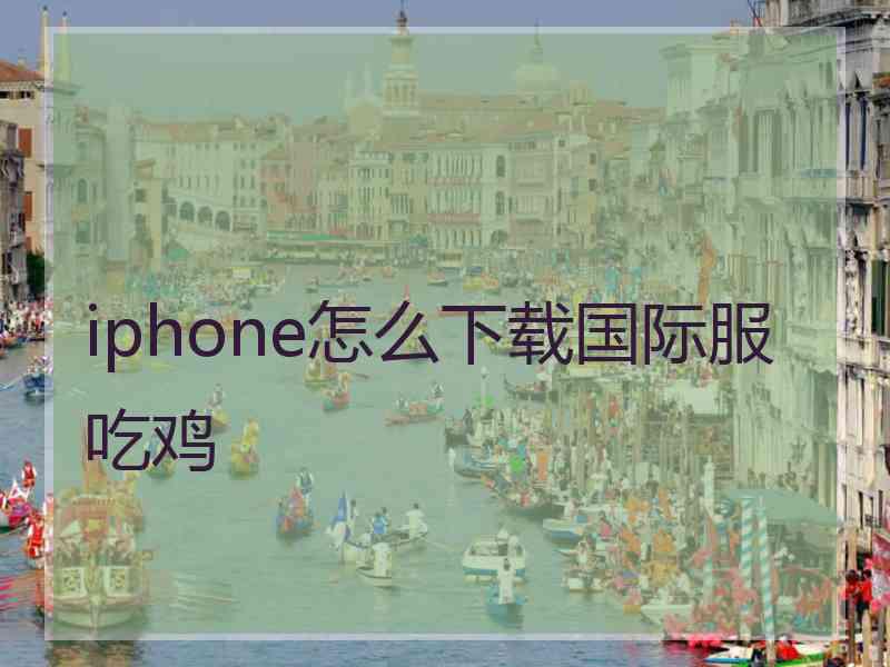 iphone怎么下载国际服吃鸡
